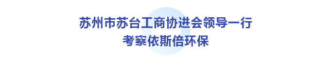 苏州市苏台工商协进会考察lehu乐虎国际环保_01