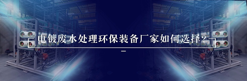 电镀废水处理环保装备厂家如何选择？